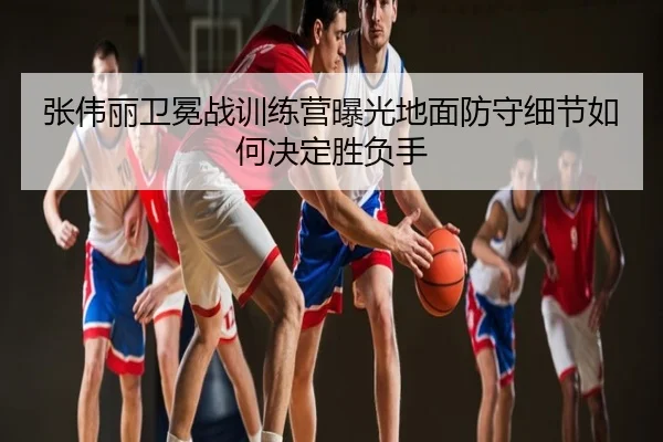 张伟丽卫冕战训练营曝光地面防守细节如何决定胜负手