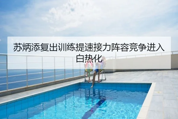 苏炳添复出训练提速接力阵容竞争进入白热化
