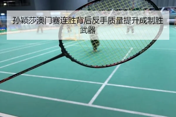 孙颖莎澳门赛连胜背后反手质量提升成制胜武器