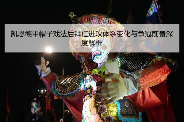 凯恩德甲帽子戏法后拜仁进攻体系变化与争冠前景深度解析