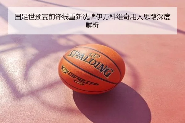 国足世预赛前锋线重新洗牌伊万科维奇用人思路深度解析